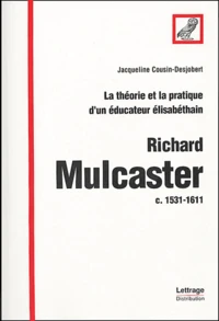 La théorie et la pratique d'un éducateur élisabéthain : Richard Mulcaster c. 1531-1611