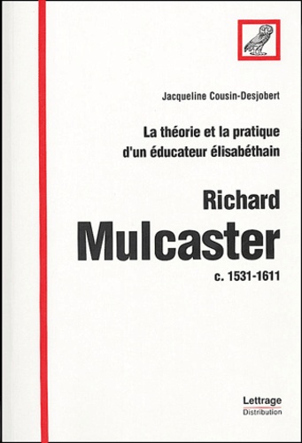 Jacqueline Cousin-Desjobert - La théorie et la pratique d'un éducateur élisabéthain : Richard Mulcaster c. 1531-1611.