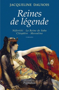 Jacqueline Dauxois - Reines de légende - Néfertiti, La Reine de Saba, Cléopâtre, Messaline.