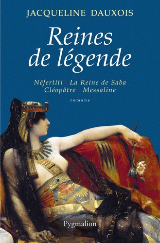Reines de légende. Néfertiti, La Reine de Saba, Cléopâtre, Messaline