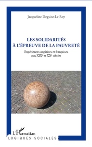 Jacqueline Deguise-Le Roy - Les solidarités à l'épreuve de la pauvreté - Expériences anglaises et françaises aux XIXe et XXe siècles.