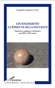 Jacqueline Deguise-Le Roy - Les solidarités à l'épreuve de la pauvreté - Expériences anglaises et françaises aux XIXe et XXe siècles.