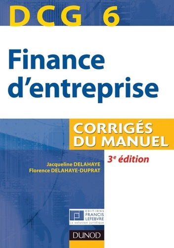Jacqueline Delahaye et Florence Delahaye-Duprat - DCG 6 - Finance d'entreprise - 3e éd. - Corrigés du manuel.