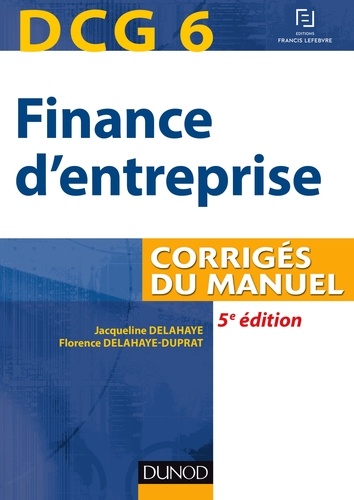 Jacqueline Delahaye et Florence Delahaye-Duprat - DCG 6 - Finance d'entreprise - 5e éd - Corrigés du manuel.