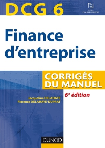 Jacqueline Delahaye et Florence Delahaye-Duprat - DCG 6 Finance d'entreprise - Corrigés du manuel.