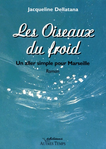 Jacqueline Dellatana - Les Oiseaux Du Froid. Un Aller Simple Pour Marseille.