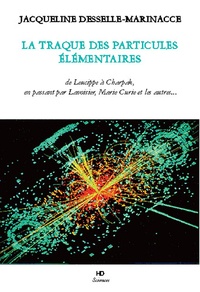 Jacqueline Desselle-Marinacce - La traque des particules élémentaires - De Leucippe à Charpak, en passant par Lavoisier, Marie Curie et autres....