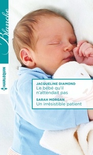 Jacqueline Diamond et Sarah Morgan - Le bébé qu'il n'attendait pas ; Un irrésistible patient.