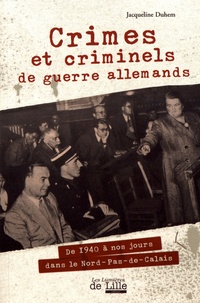 Jacqueline Duhem - Crimes et criminels de guerre allemands - De 1940 à nos jours dans le Nord-Pas-de-Calais.