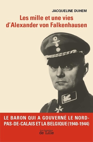 Jacqueline Duhem - Les mille et une vies d'Alexander von Falkenhausen - Le Baron qui a gouverné le Nord-Pas-de-Calais et la Belgique (1940-1944).