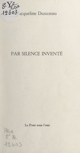 Jacqueline Dusuzeau - Par silence inventé.