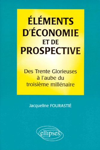 Jacqueline Fourastié - Elements D'Economie Et De Prospective. Des Trente Glorieuses A L'Aube Du Troisieme Millenaire.