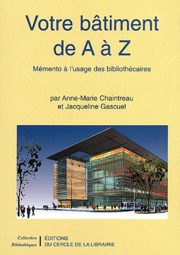 Jacqueline Gascuel et Anne-Marie Chaintreau - Votre bâtiment de A à Z - Mémento à l'usage des bibliothécaires.