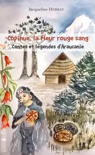 Jacqueline Heissat - Copihue, la fleur rouge sang - Contes et légendes d'Araucanie.