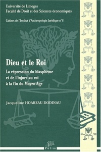 Jacqueline Hoareau-Dodinau - Dieu et le Roi - La répression du blasphème et de l'injure au roi à la fin du Moyen Age.