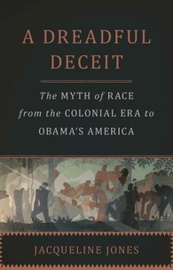 Jacqueline Jones - A Dreadful Deceit - The Myth of Race from the Colonial Era to Obama's America.
