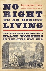 Jacqueline Jones - No Right to An Honest Living (Winner of the Pulitzer Prize) - The Struggles of Boston's Black Workers in the Civil War Era.