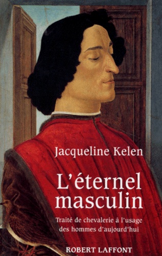 Jacqueline Kelen - L'éternel masculin - Traité de chevalerie à l'usage des hommes d'aujourd'hui.