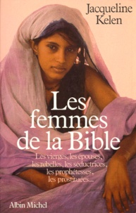 Jacqueline Kelen - Les Femmes De La Bible. Les Vierges, Les Epouses, Les Rebelles, Les Seductrices, Les Prophetesses, Les Prostituees.