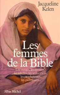 Les Femmes De La Bible. Les Vierges, Les Epouses, Les Rebelles, Les Seductrices, Les Prophetesses, Les Prostituees