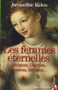 Jacqueline Kelen - Les femmes éternelles - Antigone, Dulcinée, Nausicaa, Mélusine....
