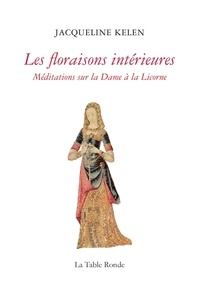 Jacqueline Kelen - Les floraisons intérieures - Méditations sur la Dame à la Licorne.