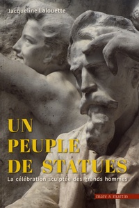 Jacqueline Lalouette - Un peuple de statues - La célébration sculptée des grands hommes (France 1801-2018).