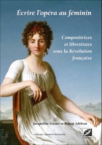 Jacqueline Letzter et Robert Adelson - Ecrire l'opéra au féminin - Compositrices et librettistes sous la Révolution française.