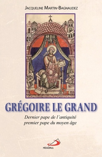 Jacqueline Martin-Bagnaudez - Grégoire le Grand - Dernier pape de l'Antiquité, premier pape du Moyen Age.