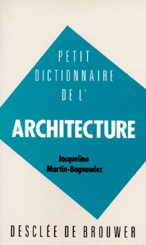 Jacqueline Martin-Bagnaudez - Petit dictionnaire de l'architecture.