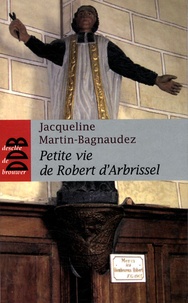 Jacqueline Martin-Bagnaudez - Petite vie de Robert d'Arbrissel.