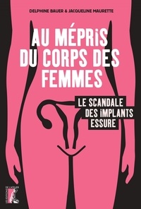 Jacqueline Maurette et Delphine Bauer - Au mépris du corps des femmes - Le scandale des implants Essure.