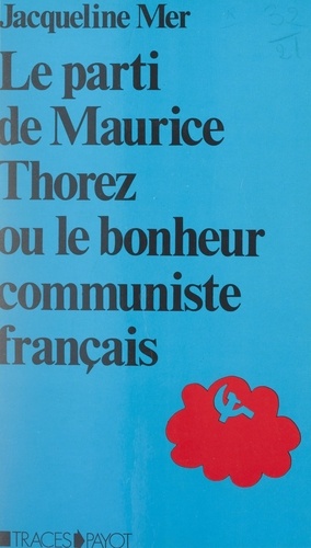 Le parti de Maurice Thorez. Ou Le bonheur communiste français. Étude anthropologique