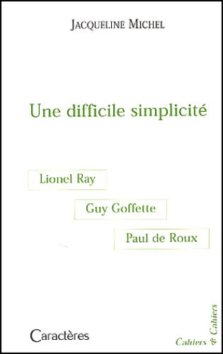 Jacqueline Michel - Une difficile simplicité - Guy Goffette, Lionel Ray, Paul de Roux.