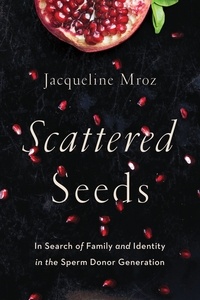 Jacqueline Mroz - Scattered Seeds - In Search of Family and Identity in the Sperm Donor Generation.