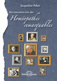 Jacqueline Peker - Mes rencontres avec des "Homeopathes remarquables" - 1953-2013.