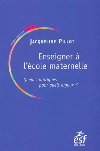 Jacqueline Pillot - Enseigner à l'école maternelle - Quelles pratiques pour quels enjeux?.