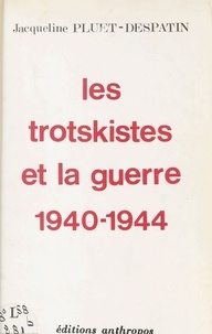 Jacqueline Pluet-Despatin - Les Trotskistes et la guerre, 1940-1944.