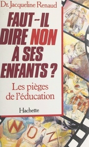 Jacqueline Renaud - Faut-il dire non à ses enfants ? Les pièges de l'éducation - Les pièges de l'éducation.