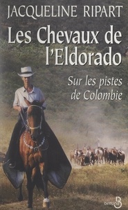 Jacqueline Ripart - Les chevaux de l'Eldorado - Sur les pistes de Colombie.