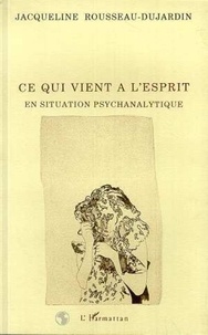 Jacqueline Rousseau-Dujardin - Ce qui vient à l'esprit en situation psychanalytique.