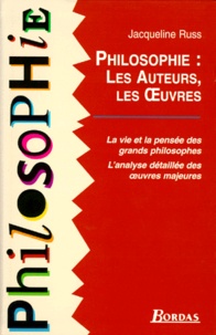 Jacqueline Russ - Philosophie Les Auteurs Les Oeuvres. La Vie Et La Pensee Des Grands Philosophes Et L'Analyse Detaillee Des Oeuvres Majeures.