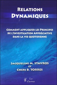 Jacqueline Stavros et Cheri Torres - Relations dynamiques - Comment appliquer les principes de l'investigation appréciative dans la vie quotidienne.