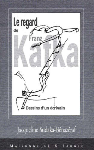 Jacqueline Sudaka-Bénazéraf - Le Regard De Franz Kafka. Dessins D'Un Ecrivain.