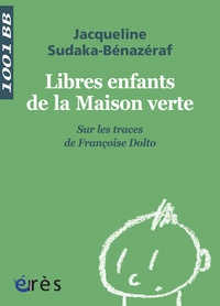 Jacqueline Sudaka-Bénazéraf - Libres enfants de la maison verte - Sur les traces de Françoise Dolto.