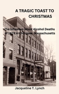  Jacqueline T. Lynch - A Tragic Toast to Christmas -The Infamous Wood Alcohol Deaths of 1919 in Chicopee, Massachusetts.