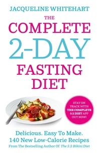 Jacqueline Whitehart - The Complete 2-Day Fasting Diet - Delicious; Easy To Make; 140 New Low-Calorie Recipes From The Bestselling Author Of The 5:2 Bikini Diet.