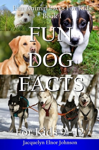  Jacquelyn Elnor Johnson - Fun Dog Facts for  Kids 9 - 12 - Fun Animal Facts For Kids, #1.