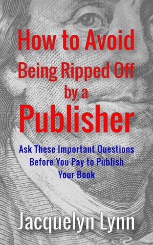  Jacquelyn Lynn - How to Avoid Being Ripped Off by a Publisher: Ask These Important Questions Before You Pay to Publish Your Book.