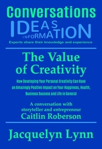  Jacquelyn Lynn - The Value of Creativity: How Developing Your Personal Creativity Can Have an Amazingly Positive Impact on Your Happiness, Health, Business Success and Life in General - Conversations.